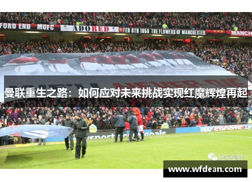 曼联重生之路：如何应对未来挑战实现红魔辉煌再起