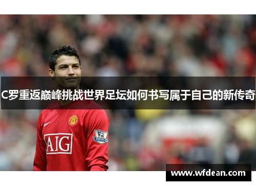 C罗重返巅峰挑战世界足坛如何书写属于自己的新传奇