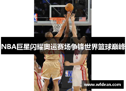 NBA巨星闪耀奥运赛场争锋世界篮球巅峰