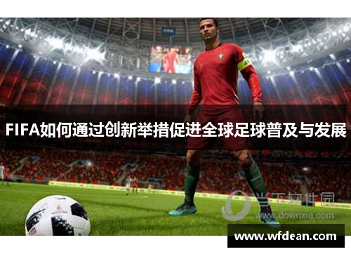 FIFA如何通过创新举措促进全球足球普及与发展