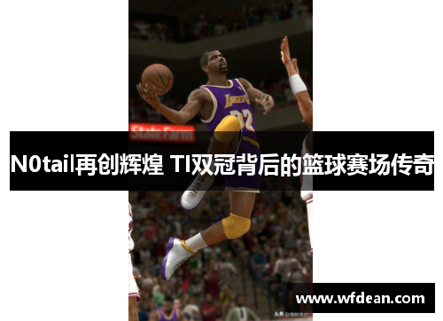 N0tail再创辉煌 TI双冠背后的篮球赛场传奇