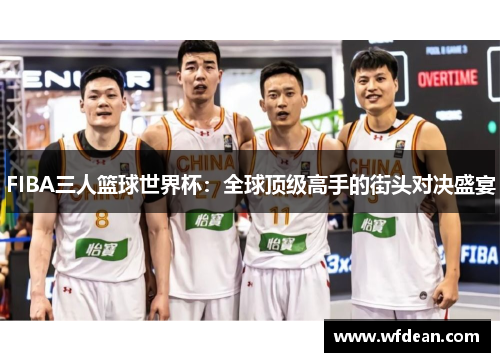 FIBA三人篮球世界杯：全球顶级高手的街头对决盛宴