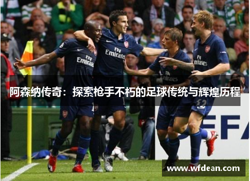阿森纳传奇：探索枪手不朽的足球传统与辉煌历程