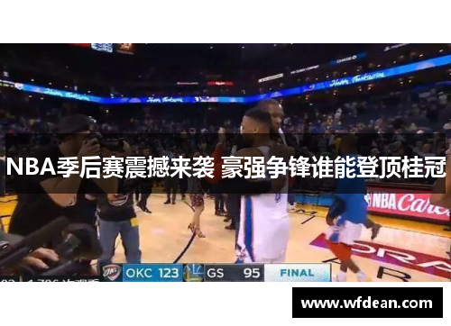 NBA季后赛震撼来袭 豪强争锋谁能登顶桂冠