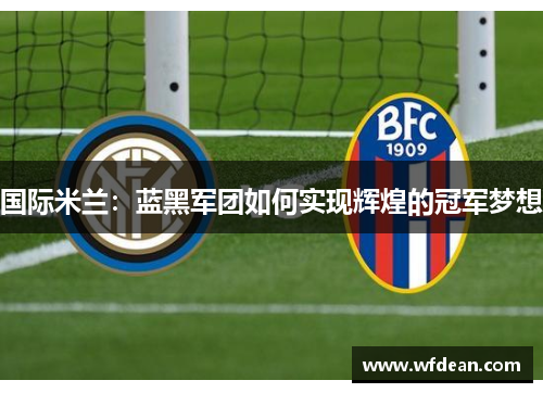 国际米兰：蓝黑军团如何实现辉煌的冠军梦想