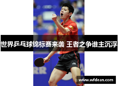 世界乒乓球锦标赛来袭 王者之争谁主沉浮