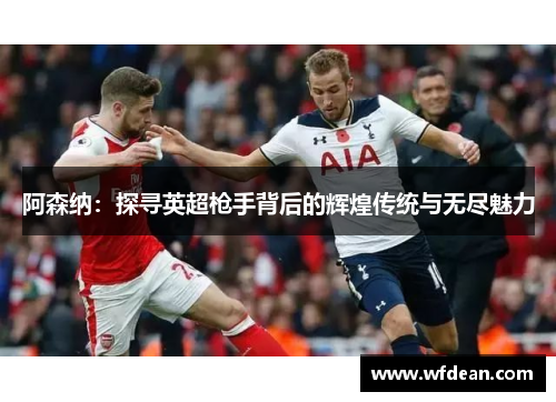 阿森纳：探寻英超枪手背后的辉煌传统与无尽魅力