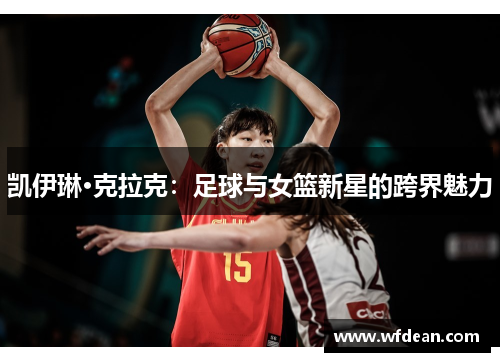 凯伊琳·克拉克：足球与女篮新星的跨界魅力