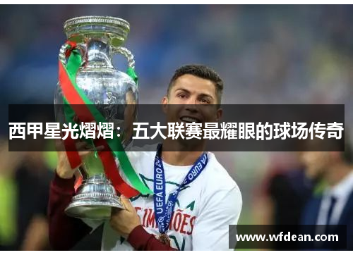 西甲星光熠熠：五大联赛最耀眼的球场传奇