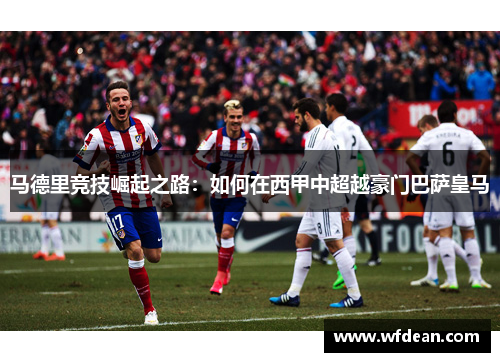 马德里竞技崛起之路：如何在西甲中超越豪门巴萨皇马
