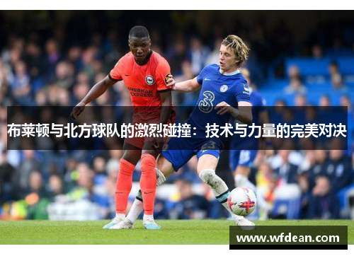 布莱顿与北方球队的激烈碰撞：技术与力量的完美对决