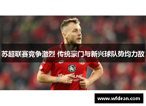 苏超联赛竞争激烈 传统豪门与新兴球队势均力敌