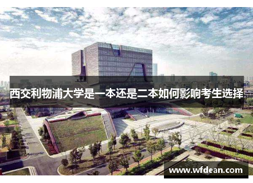 西交利物浦大学是一本还是二本如何影响考生选择
