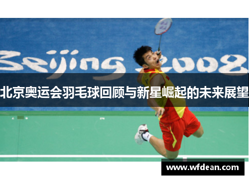 北京奥运会羽毛球回顾与新星崛起的未来展望