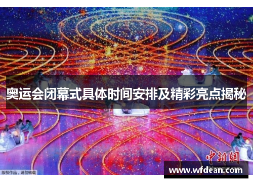 奥运会闭幕式具体时间安排及精彩亮点揭秘