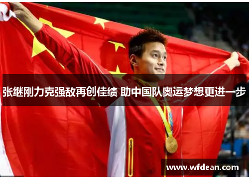 张继刚力克强敌再创佳绩 助中国队奥运梦想更进一步